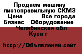 Продаем машину листоправильную СКМЗ › Цена ­ 100 - Все города Бизнес » Оборудование   . Челябинская обл.,Куса г.